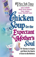 Chicken soup for the expectant mother's soul : 101 stories to inspire and warm the hearts of soon-to-be mothers / Jack Canfield ... [et al.].