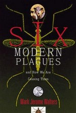 Six modern plagues and how we are causing them / Mark Jerome Walters.