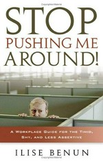 Stop pushing me around! : a workplace guide for the timid, shy, and less assertive / by Ilise Benun.