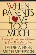 When parents love too much : freeing parents and children to live their own lives / Laurie Ashner, Mitch Meyerson.