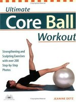 Ultimate core ball workout : strengthening and sculpting exercises with over 200 step-by-step photos / Jeanine Detz.