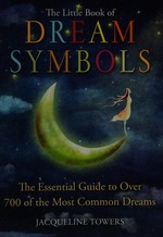 The little book of dream symbols : the essential guide to over 700 of the most common dreams / Jacqueline Towers.