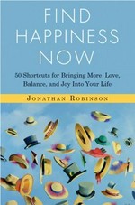 Find happiness now : 50 shortcuts for bringing more love, balance, and joy into your life / Jonathan Robinson.