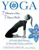 Yoga 7 minutes a day, 7 days a week : a gentle daily practice for strength, clarity, and calm / Gertrud Hirschi.
