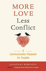 More love, less conflict : a communication playbook for couples / Jonathan Robinson.