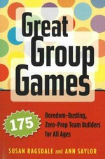 Great group games : 175 boredom-busting, zero-prep team builders for all ages / Susan Ragsdale & Ann Saylor.