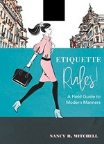Etiquette rules! : a field guide to modern manners / Nancy R. Mitchell.