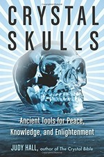 Crystal skulls : ancient tools for peace, knowledge, and enlightenment / Judy Hall.
