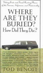 Where are they buried? How did they die? : fitting ends and final resting places of the famous, infamous and noteworthy / Tod Benoit.