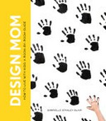 Design mom : how to live with kids : a room-by-room guide / Gabrielle Stanley Blair.