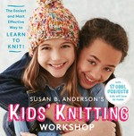 Susan B. Anderson's kids' knitting workshop : the easiest and most effective way to learn to knit! / Susan B. Anderson.