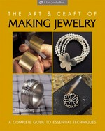 The art & craft of making jewelry : a complete guide to essential techniques / Joanna Gollberg.