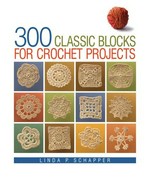300 classic blocks for crochet projects / Linda P. Schapper.