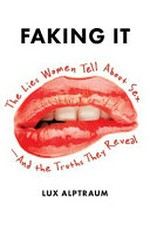 Faking it : the lies women tell about sex--and the truths they reveal / Lux Alptraum.