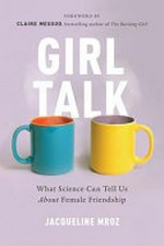 Girl talk : what science can tell us about female friendship / Jacqueline Mroz.