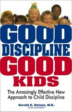 Good discipline, good kids / Gerald E. Nelson .