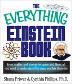 The everything Einstein book : from matter and energy to space and time, all you need to understand the man and his theories / Shana Priwer and Cynthia Phillips.