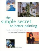 The simple secret to better painting / Greg Charles Albert.