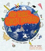 Hey there, Earth dweller! : dive into this world we call Earth / by Marc ter Horst ; illustrated by Wendy Panders ; translated by Laura Watkinson.