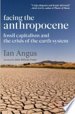 Facing the anthropocene : fossil capitalism and the crisis of the earth system / by Ian Angus ; [foreword by John Bellamy Foster].