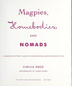 Magpies, homebodies, and nomads : a modern knitter's guide to discovering and exploring style / Cirilia Rose ; photography by Jared Flood.