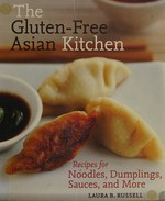 The gluten-free Asian kitchen : recipes for noodles, dumplings, sauces, and more / Laura B. Russell ; photography by Leo Gong.