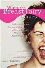 When the breast fairy comes : understanding and communicating with your daughter during adolescence / Stacey Roberts.