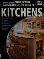 The complete guide to kitchens : do-it-yourself and save, design & planning, quick updates, custom cabinetry, remodeling projects on budget / [created by the editors of Creative Publishing International, Inc. in cooperation with Black & Decker].