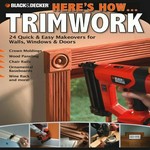 Here's how-- trimwork : 24 quick & easy makeovers for walls, windows & doors / [editor, Jennifer Gehlhar].