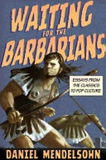 Waiting for the barbarians : essays on the classics and pop culture / by Daniel Mendelsohn.