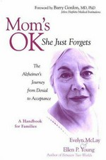 Mom's ok, she just forgets : the Alzheimer's journey from denial to acceptance / by Evelyn McLay and Ellen P. Young ; foreword by Barry Gordon and Henry Weinberg.