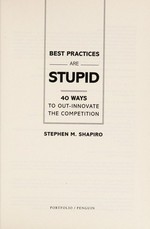 Best practices are stupid : 40 ways to out-innovate the competition / Stephen M. Shapiro.