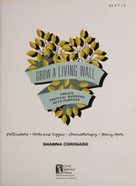 Grow a living wall : create vertical gardens with purpose : pollinators, herbs & veggies, aromatherapy, many more / Shawna Coronado.