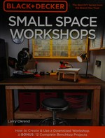 Black + Decker small space workshops : how to create & use a downsized workshop / Larry Okrend.