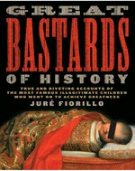 Great bastards of history : true and riveting accounts of the most famous illegitimate children who went on to achieve greatness / Juré Fiorillo.