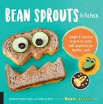 Bean Sprouts kitchen : simple & creative recipes to spark kids' appetites for healthy food / Shannon Payette Seip and Kelly Parthen, creators of Bean Sprouts café ; photos by Lynn Renee Photography, Shannon Payette Seip, and Amy Lynn Schereck.