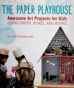 The paper playhouse : awesome art projects for kids using paper, boxes, and books / Katrina Rodabaugh.