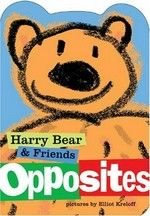 Harry Bear & friends : opposites / by Elliot Kreloff.