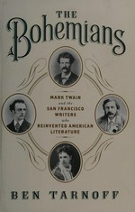The Bohemians : Mark Twain and the San Francisco writers who reinvented American literature / Ben Tarnoff.