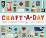 Craft-a-day : 365 simple handmade projects / by Sarah Goldschadt.