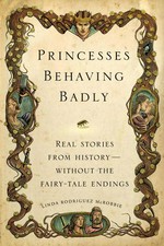 Princesses behaving badly : real stories from history -- without the fairy-tale endings / by Linda Rodriguez McRobbie.