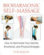 Bioharmonic self-massage : how to harmonize your mental, emotional, and physical energies / Yves Bligny ; translated by Jon E. Graham.