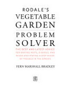 Rodale's vegetable garden problem solver : the best and latest advice for beating pests, diseases, and weeds and staying a step ahead of trouble in the garden / Fern Marshall Bradley.