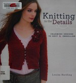 Knitting in the details : charming designs to knit and embellish / Louisa Harding.