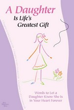 A daughter is life's greatest gift : words to let a daughter know she is in your heart forever / edited by Patricia Wayant.