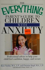 The everything parent's guide to children with anxiety : professional advice to help your child feel confident, happy, and secure / Ilyne Sandas and Christine Siegel with Deborah D. White.