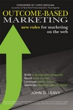 Outcome-based marketing : new rules for marketing on the web / John D. Leavy ; [foreword by Chris Brogan].