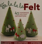 Fa la la la felt : 45 handmade holiday decorations / Amanda Carestio.