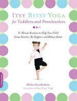 Itsy Bitsy Yoga for toddlers and preschoolers : 8-minute routines to help your child grow smarter, be happier, and behave better / Helen Garabedian.