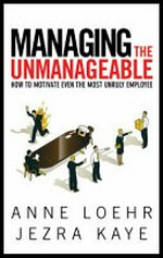 Managing the unmanageable : how to motivate even the most unruly employee / Anne Loehr and Jezra Kaye.